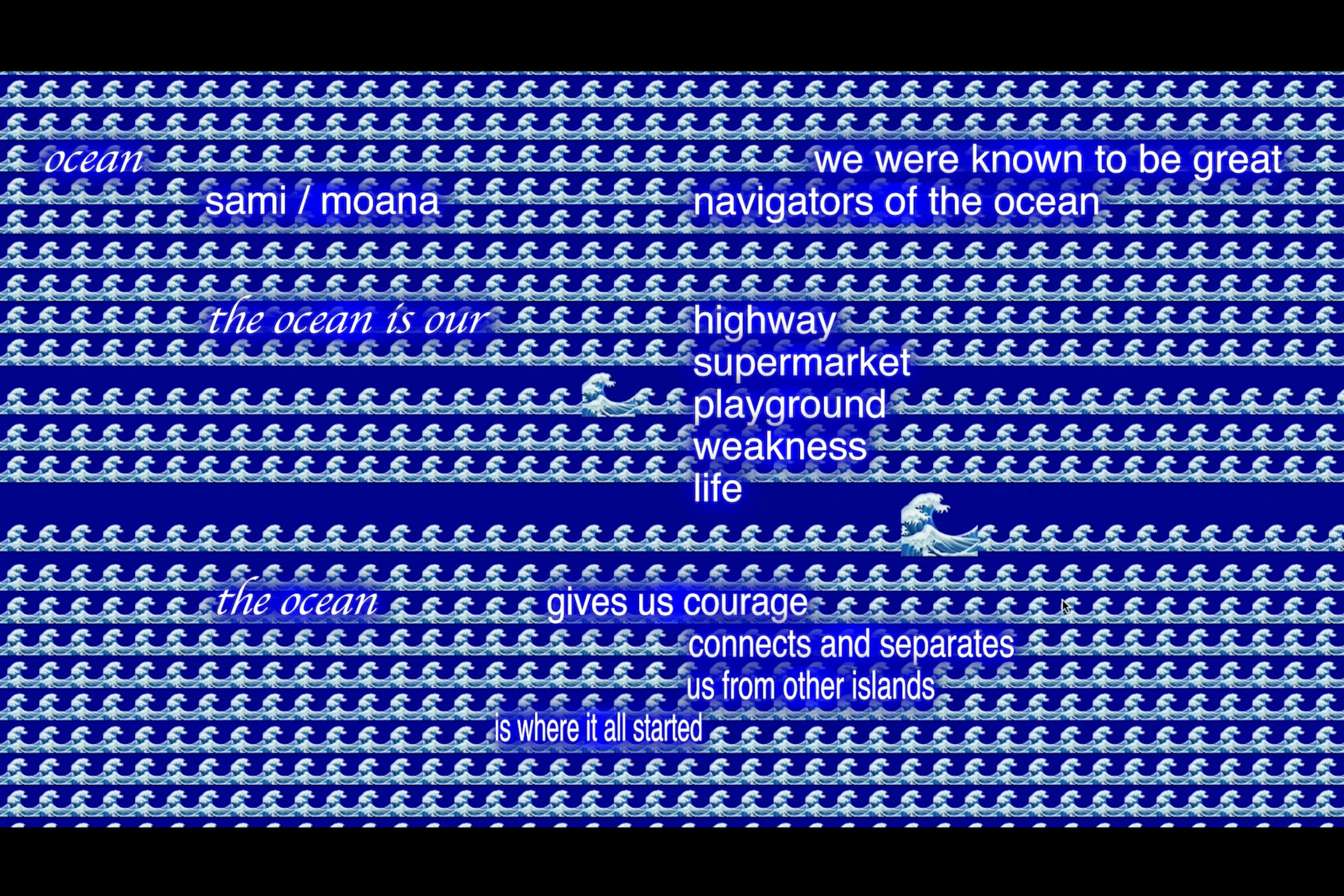 Over a dark blue background covered in rows of wave emojis, white text reads: ocean. sami/moana. we were known to be great navigators of the ocean. the ocean is our... highway. supermarket. playground. weakness. life. the ocean... gives us courage. connects and separates us from other islands. is where it all started.